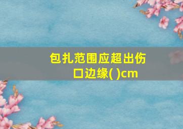 包扎范围应超出伤口边缘( )cm